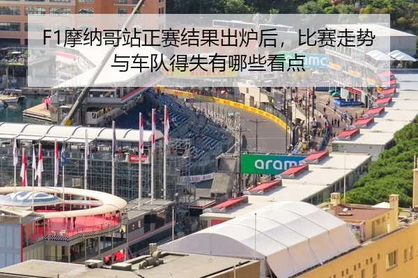 F1摩纳哥站正赛结果出炉后，比赛走势与车队得失有哪些看点